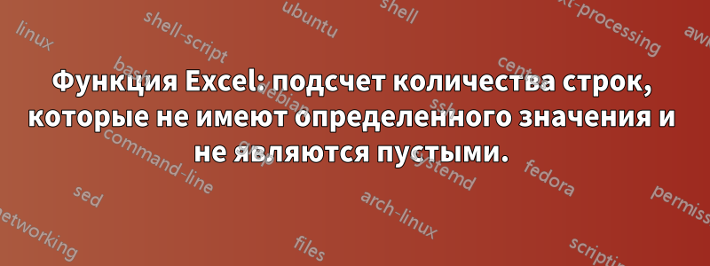 Функция Excel: подсчет количества строк, которые не имеют определенного значения и не являются пустыми.