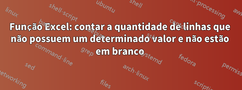 Função Excel: contar a quantidade de linhas que não possuem um determinado valor e não estão em branco