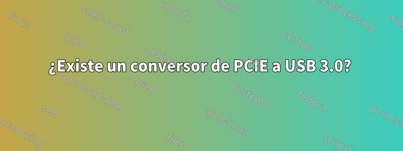 ¿Existe un conversor de PCIE a USB 3.0?