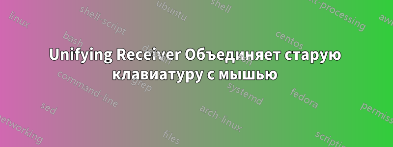 Unifying Receiver Объединяет старую клавиатуру с мышью