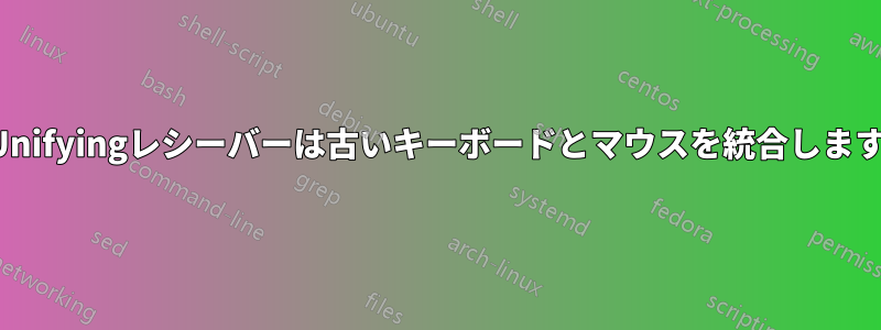 Unifyingレシーバーは古いキーボードとマウスを統合します