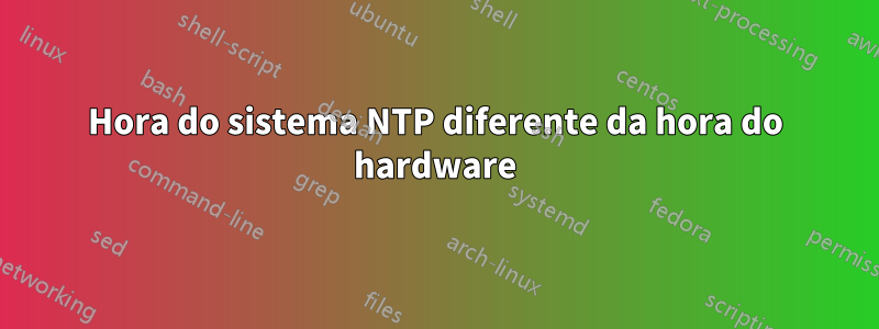 Hora do sistema NTP diferente da hora do hardware