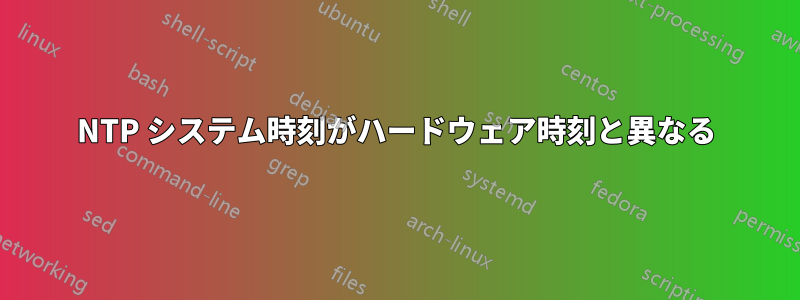 NTP システム時刻がハードウェア時刻と異なる