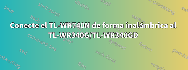 Conecte el TL-WR740N de forma inalámbrica al TL-WR340G/TL-WR340GD