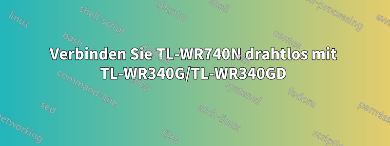 Verbinden Sie TL-WR740N drahtlos mit TL-WR340G/TL-WR340GD