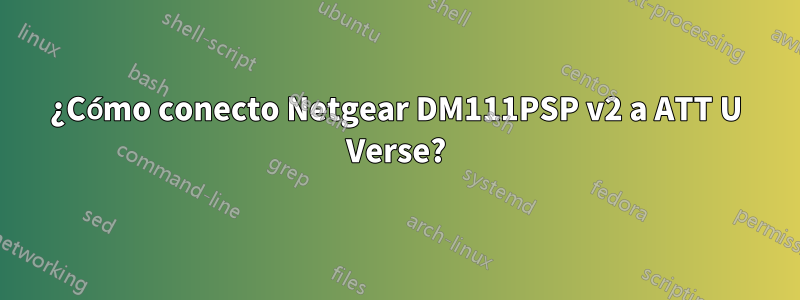 ¿Cómo conecto Netgear DM111PSP v2 a ATT U Verse?