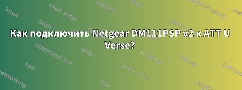 Как подключить Netgear DM111PSP v2 к ATT U Verse?