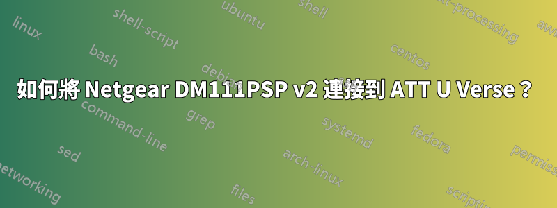 如何將 Netgear DM111PSP v2 連接到 ATT U Verse？