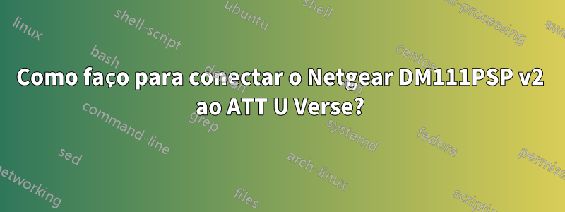 Como faço para conectar o Netgear DM111PSP v2 ao ATT U Verse?