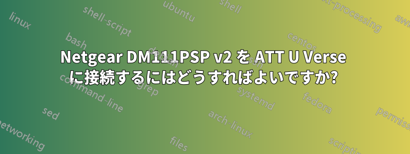 Netgear DM111PSP v2 を ATT U Verse に接続するにはどうすればよいですか?