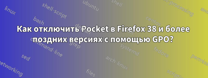 Как отключить Pocket в Firefox 38 и более поздних версиях с помощью GPO?