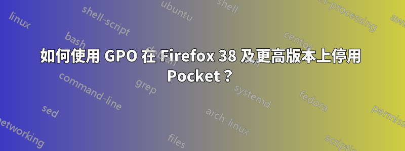 如何使用 GPO 在 Firefox 38 及更高版本上停用 Pocket？