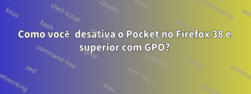 Como você desativa o Pocket no Firefox 38 e superior com GPO?