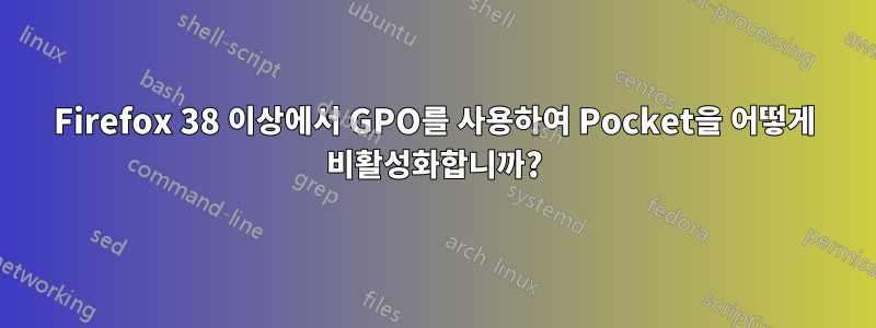 Firefox 38 이상에서 GPO를 사용하여 Pocket을 어떻게 비활성화합니까?