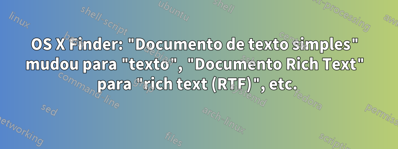 OS X Finder: "Documento de texto simples" mudou para "texto", "Documento Rich Text" para "rich text (RTF)", etc.