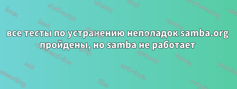 все тесты по устранению неполадок samba.org пройдены, но samba не работает