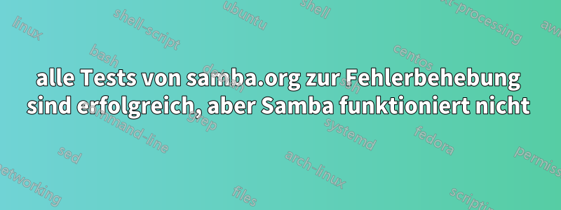 alle Tests von samba.org zur Fehlerbehebung sind erfolgreich, aber Samba funktioniert nicht