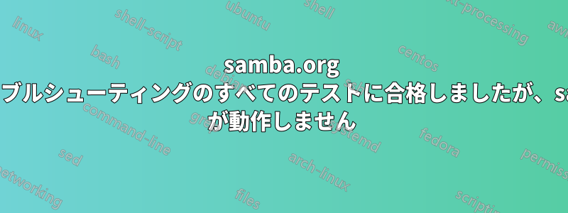 samba.org のトラブルシューティングのすべてのテストに合格しましたが、samba が動作しません