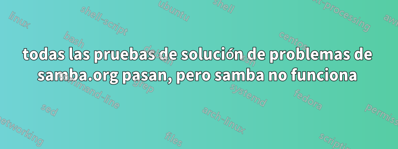 todas las pruebas de solución de problemas de samba.org pasan, pero samba no funciona