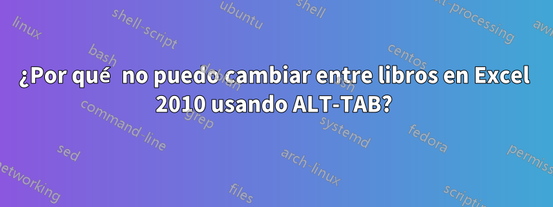 ¿Por qué no puedo cambiar entre libros en Excel 2010 usando ALT-TAB?