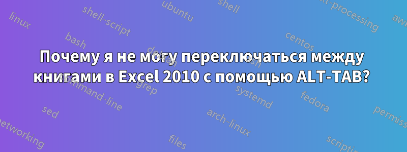 Почему я не могу переключаться между книгами в Excel 2010 с помощью ALT-TAB?