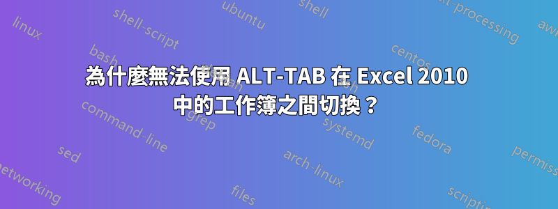 為什麼無法使用 ALT-TAB 在 Excel 2010 中的工作簿之間切換？