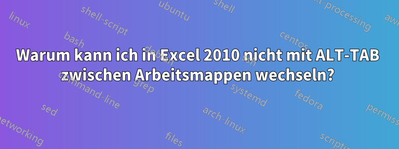 Warum kann ich in Excel 2010 nicht mit ALT-TAB zwischen Arbeitsmappen wechseln?