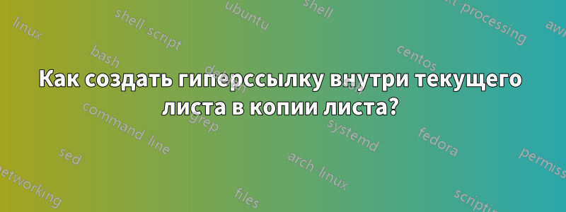 Как создать гиперссылку внутри текущего листа в копии листа?