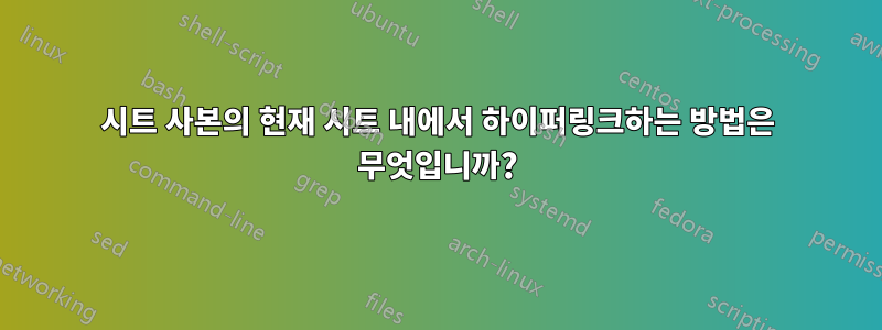 시트 사본의 현재 시트 내에서 하이퍼링크하는 방법은 무엇입니까?