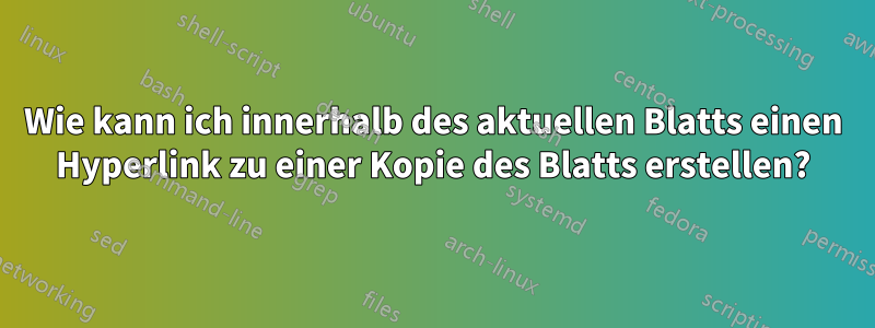 Wie kann ich innerhalb des aktuellen Blatts einen Hyperlink zu einer Kopie des Blatts erstellen?