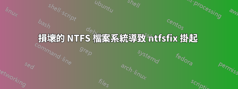 損壞的 NTFS 檔案系統導致 ntfsfix 掛起