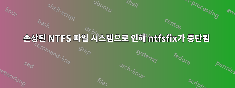 손상된 NTFS 파일 시스템으로 인해 ntfsfix가 중단됨