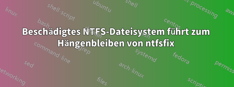 Beschädigtes NTFS-Dateisystem führt zum Hängenbleiben von ntfsfix