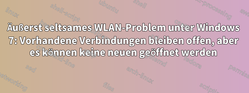 Äußerst seltsames WLAN-Problem unter Windows 7: Vorhandene Verbindungen bleiben offen, aber es können keine neuen geöffnet werden