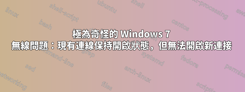 極為奇怪的 Windows 7 無線問題：現有連線保持開啟狀態，但無法開啟新連接