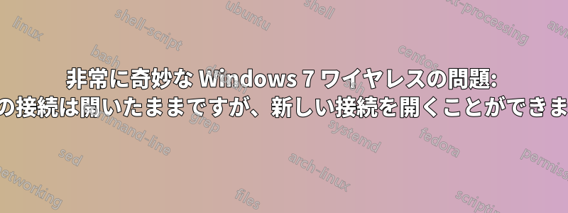 非常に奇妙な Windows 7 ワイヤレスの問題: 既存の接続は開いたままですが、新しい接続を開くことができません