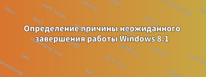 Определение причины неожиданного завершения работы Windows 8.1