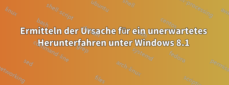 Ermitteln der Ursache für ein unerwartetes Herunterfahren unter Windows 8.1