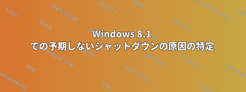 Windows 8.1 での予期しないシャットダウンの原因の特定