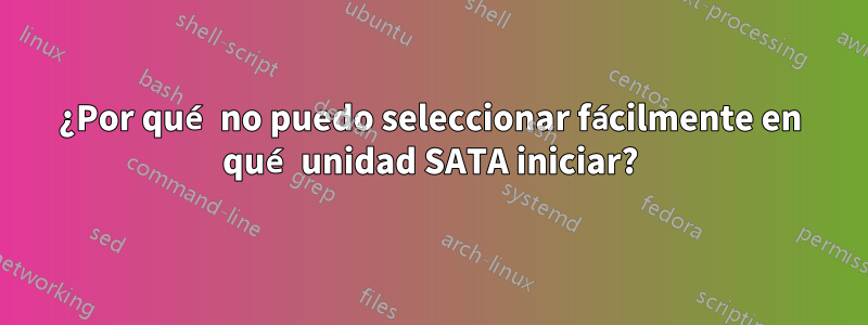 ¿Por qué no puedo seleccionar fácilmente en qué unidad SATA iniciar?