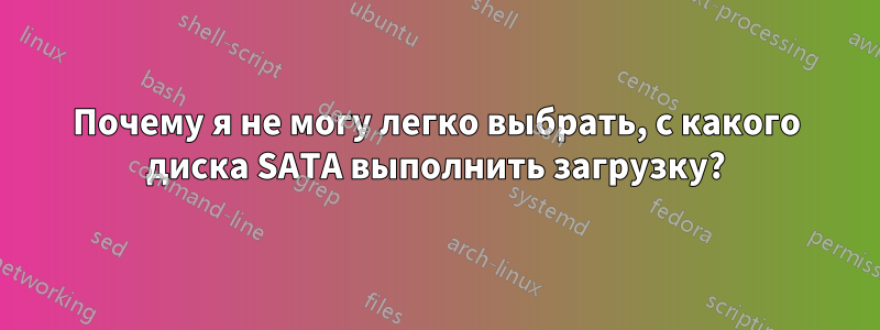 Почему я не могу легко выбрать, с какого диска SATA выполнить загрузку?