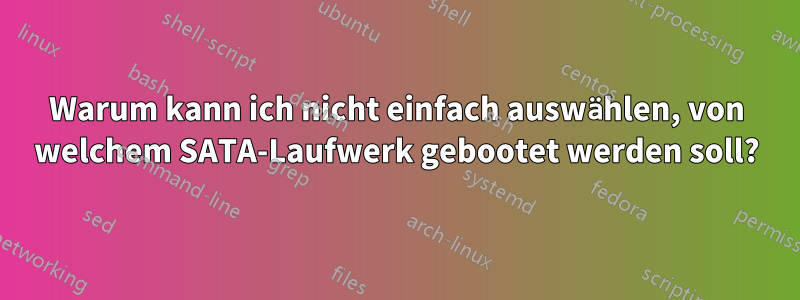 Warum kann ich nicht einfach auswählen, von welchem ​​SATA-Laufwerk gebootet werden soll?