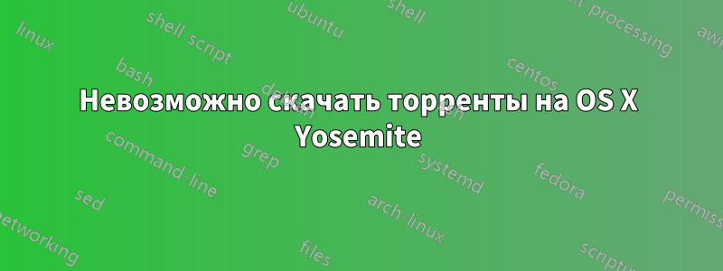 Невозможно скачать торренты на OS X Yosemite