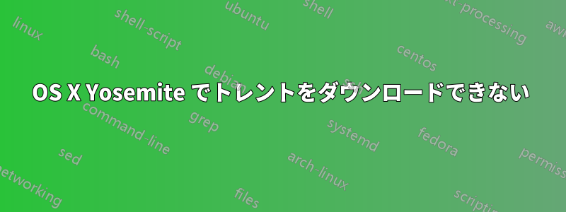 OS X Yosemite でトレントをダウンロードできない