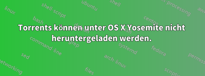 Torrents können unter OS X Yosemite nicht heruntergeladen werden.