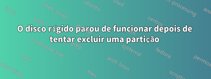 O disco rígido parou de funcionar depois de tentar excluir uma partição