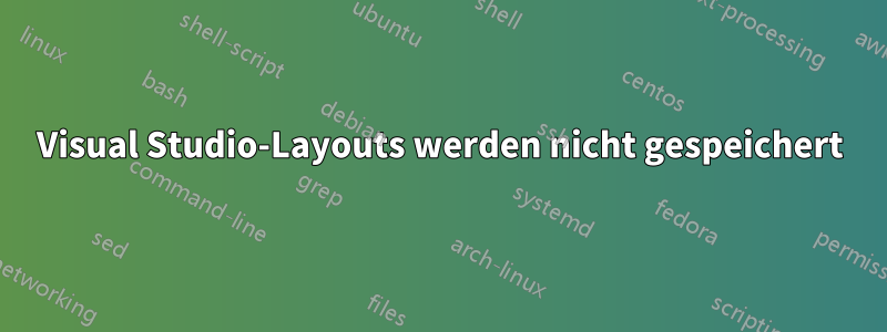 Visual Studio-Layouts werden nicht gespeichert