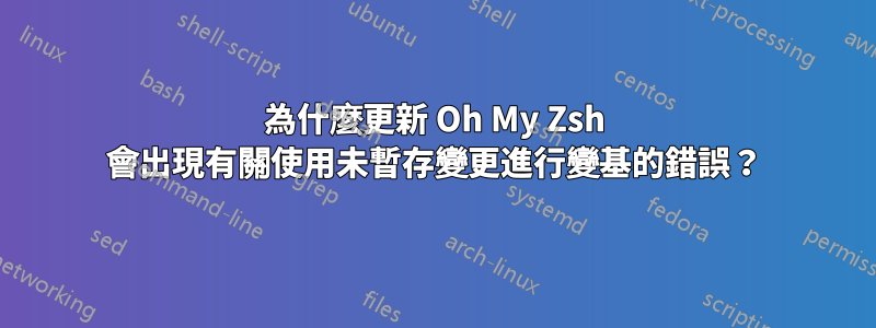 為什麼更新 Oh My Zsh 會出現有關使用未暫存變更進行變基的錯誤？