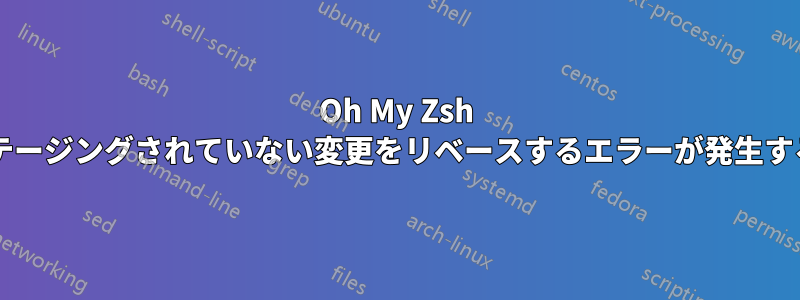 Oh My Zsh を更新すると、ステージングされていない変更をリベースするエラーが発生するのはなぜですか?