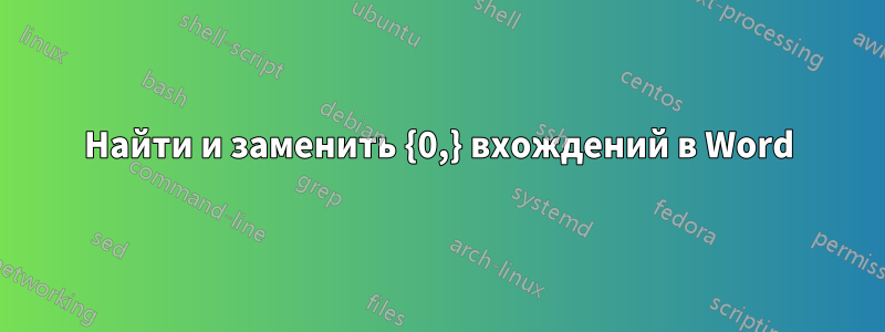 Найти и заменить {0,} вхождений в Word